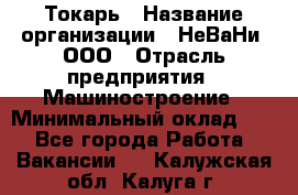 Токарь › Название организации ­ НеВаНи, ООО › Отрасль предприятия ­ Машиностроение › Минимальный оклад ­ 1 - Все города Работа » Вакансии   . Калужская обл.,Калуга г.